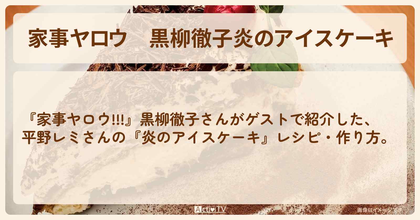 【家事ヤロウ】黒柳徹子『炎のアイスケーキ』平野レミさんのレシピ・作り方
