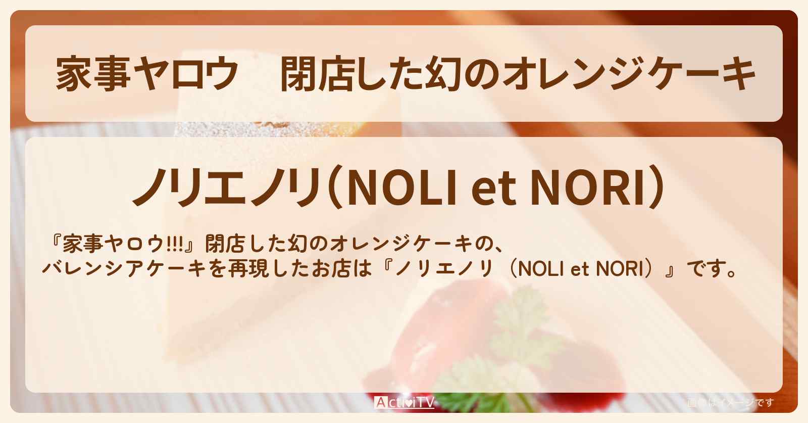 【家事ヤロウ】閉店した幻のオレンジケーキ　バレンシアケーキ『ノリエノリ（NOLI et NORI）』のお店情報