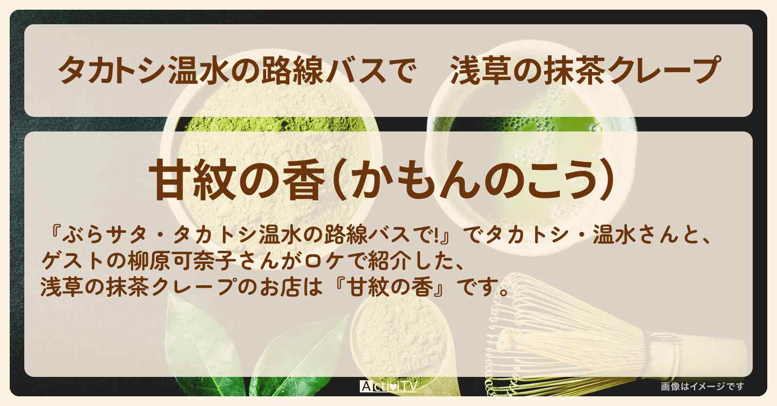 【タカトシ温水の路線バスで】浅草の抹茶クレープ『甘紋の香』のお店の場所〔柳原可奈子〕
