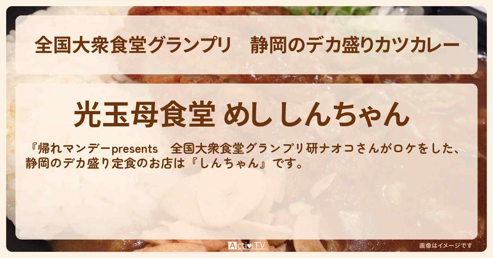 【全国大衆食堂グランプリ】静岡のデカ盛りカツカレー　研ナオコさんがロケ『めし しんちゃん』のロケ地・お店情報〔研ナオコ〕