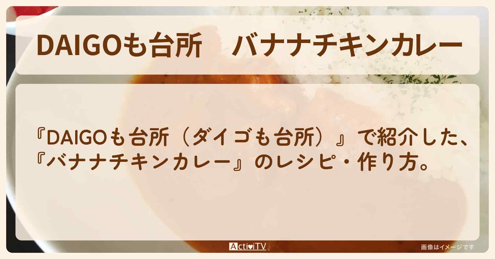 『バナナチキンカレー』のレシピ・作り方を紹介〔ダイゴも台所〕