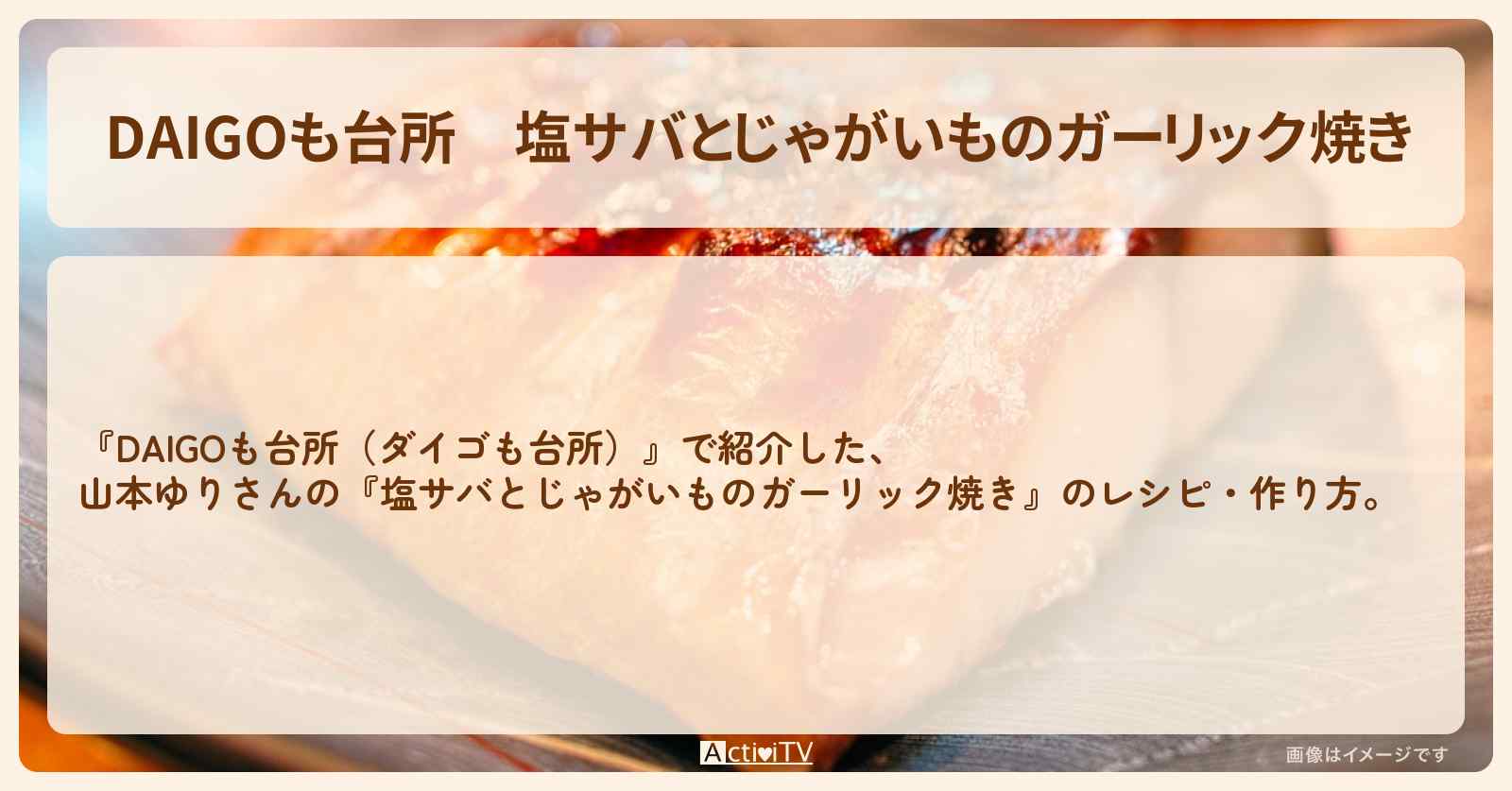 『塩サバとじゃがいものガーリック焼き』山本ゆりさんのレシピ・作り方を紹介〔ダイゴも台所〕