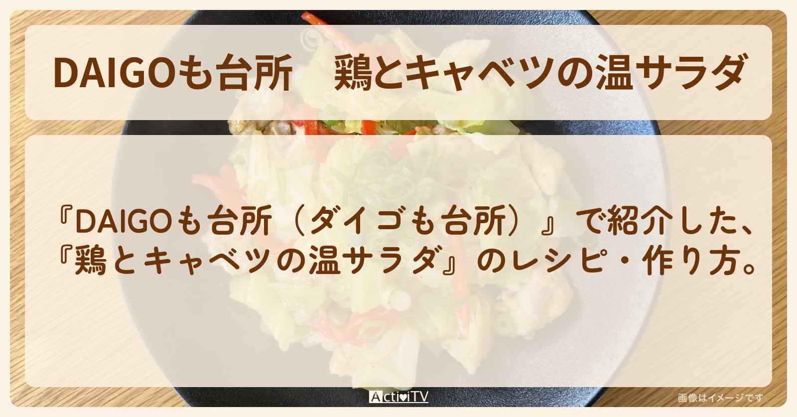 『鶏とキャベツの温サラダ』のレシピ・作り方を紹介〔ダイゴも台所〕
