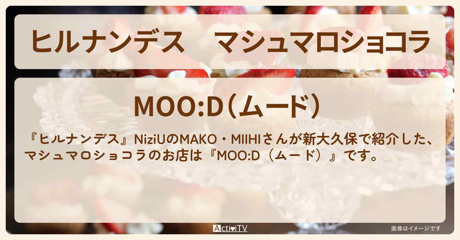 マシュマロショコラ『MOO:D（ムード）』新大久保のお店情報〔MAKO・MIIHI〕