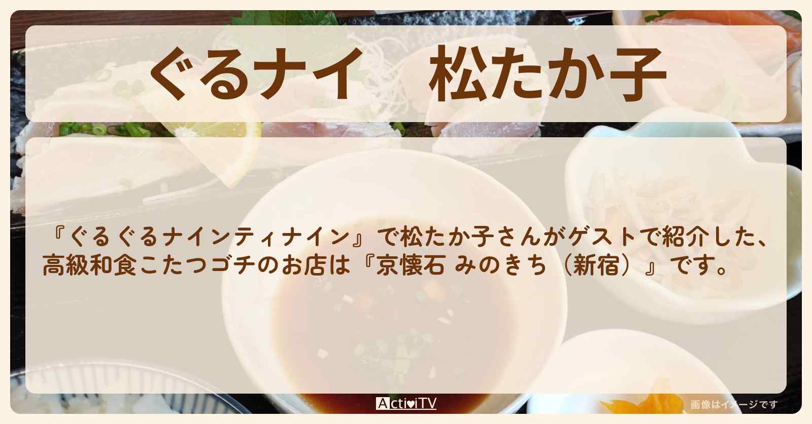 【ぐるナイ】松たか子　高級和食こたつゴチ『京懐石 みのきち（新宿）』のお店情報