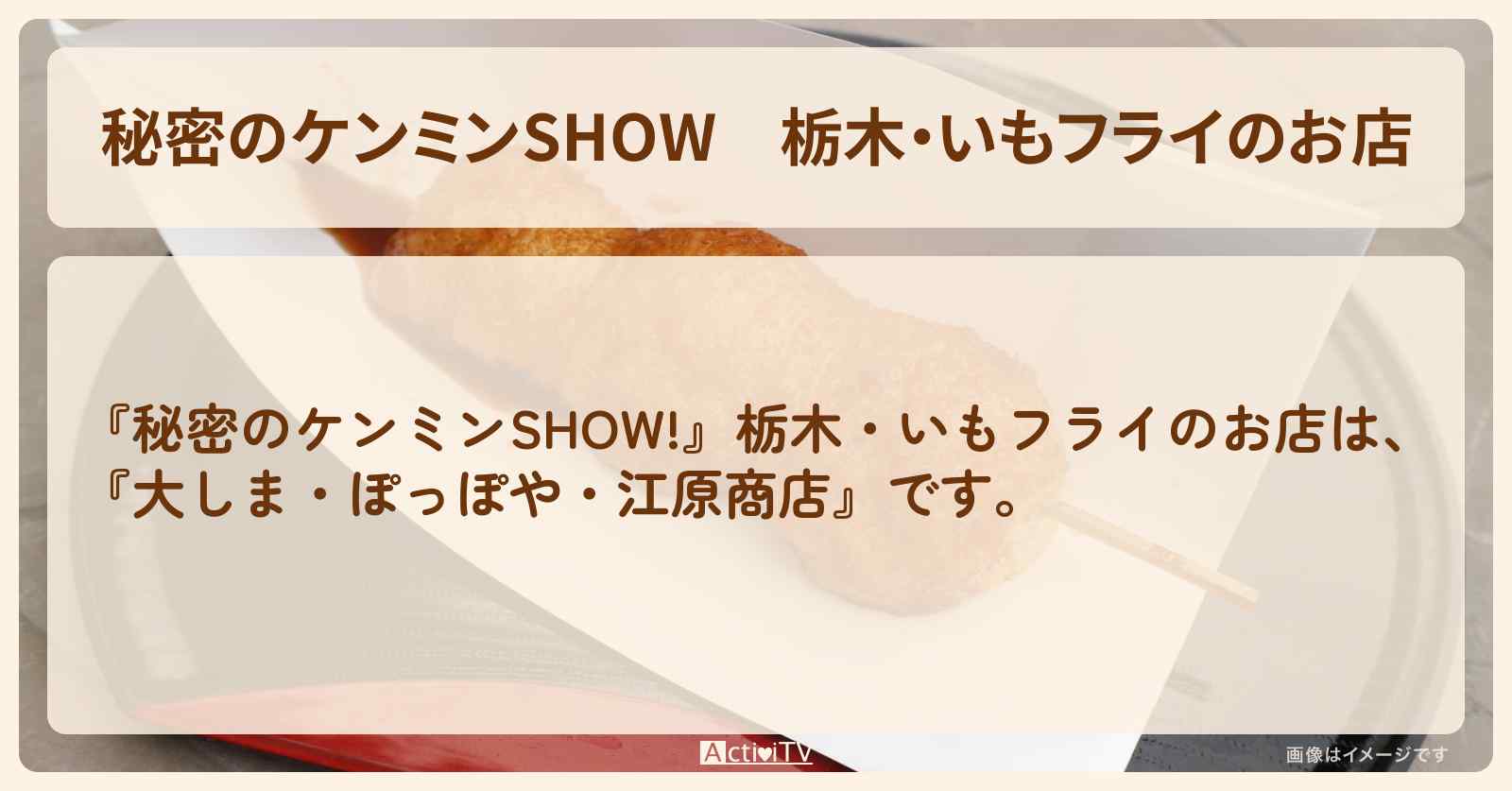 栃木・いもフライのお店『大しま・ぽっぽや・江原商店』情報〔ケンミンショー〕