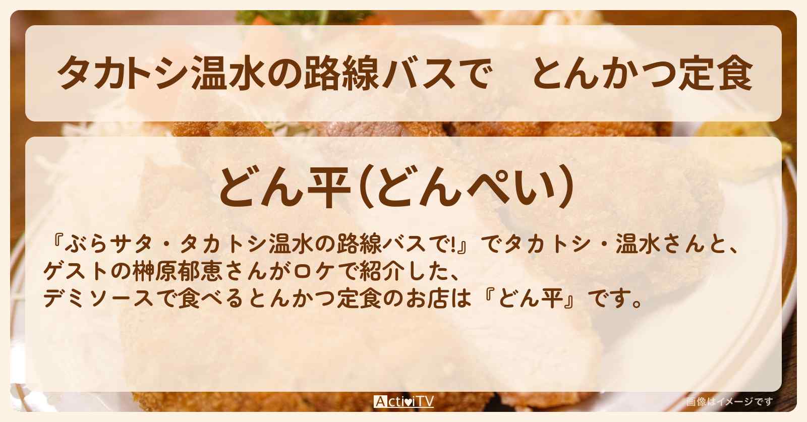 【タカトシ温水の路線バスで】とんかつ定食　デミソースで食べる『どん平』宮ノ前のお店の場所〔榊原郁恵〕