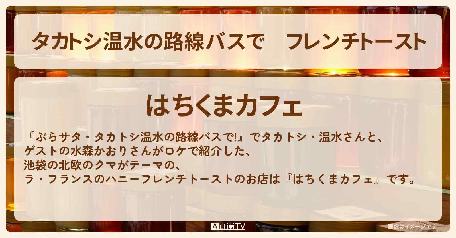 【タカトシ温水の路線バスで】フレンチトースト　池袋『はちくまカフェ』のお店の場所〔水森かおり〕