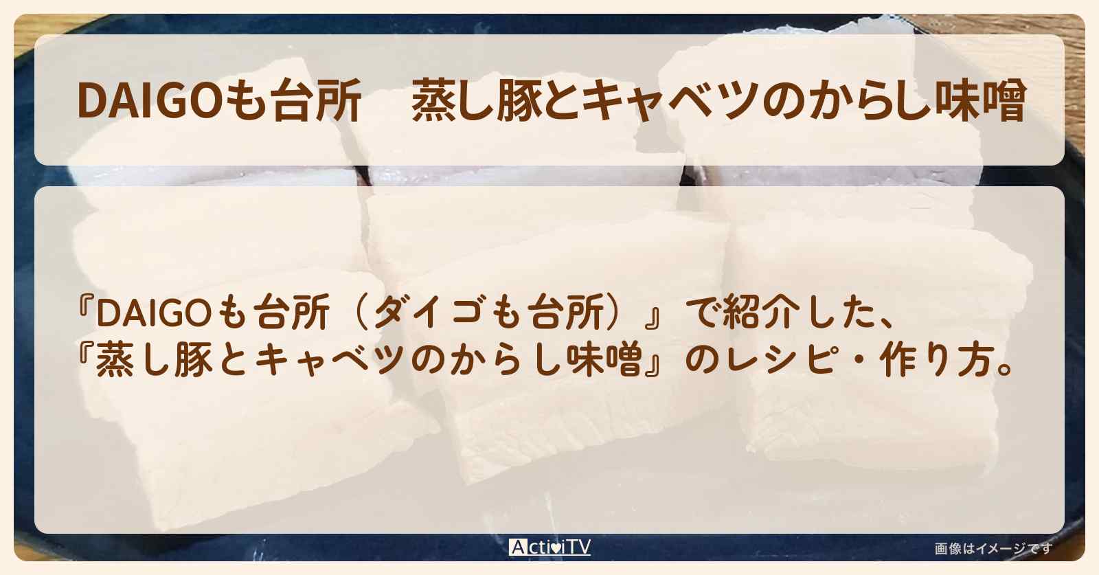 『蒸し豚とキャベツのからし味噌』のレシピ・作り方を紹介〔ダイゴも台所〕