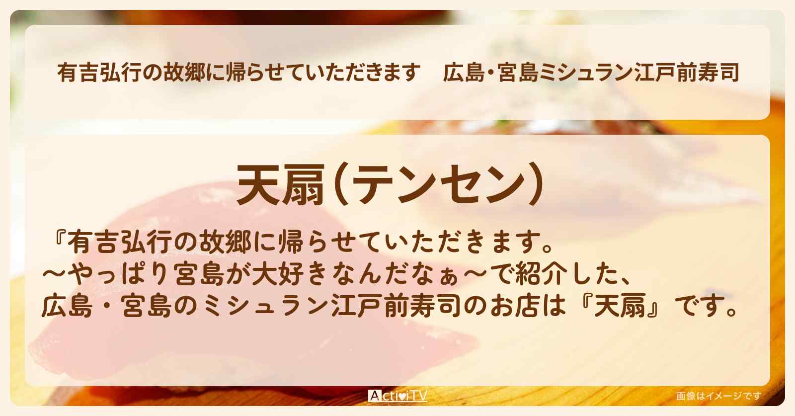 【有吉弘行の故郷に帰らせていただきます】広島・宮島ミシュラン江戸前寿司『天扇』のお店・場所を紹介 2025/2/8放送
