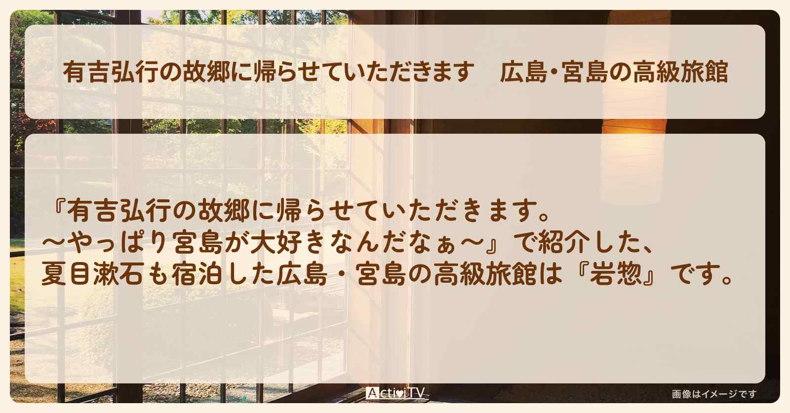 【有吉弘行の故郷に帰らせていただきます】広島・宮島の高級旅館『岩惣』の場所・予約方法を紹介 2025/2/8放送