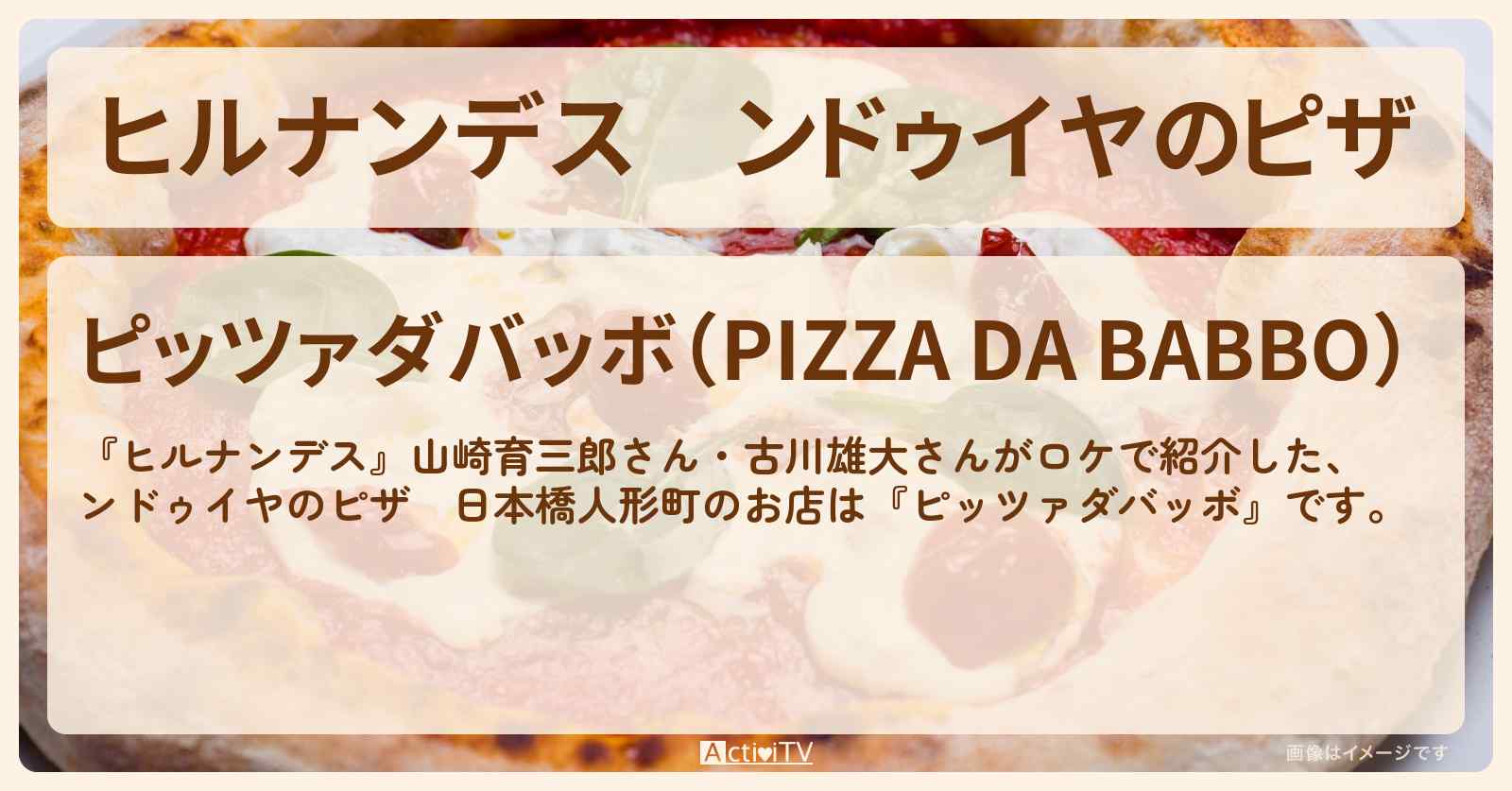 ンドゥイヤのピザ　日本橋人形町『ピッツァダバッボ』日本橋・人形町のお店情報〔山崎育三郎・古川雄大〕