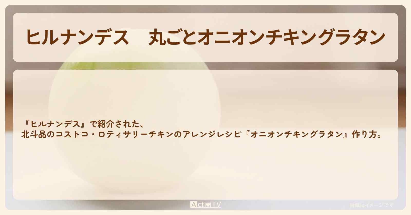 【ヒルナンデス】『丸ごとオニオンチキングラタン』北斗晶のコストコ・作り方を紹介