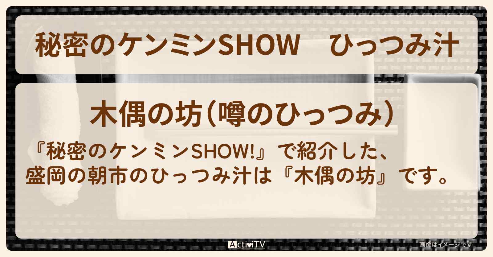 ひっつみ汁　盛岡の朝市『木偶の坊』のお店情報〔ケンミンショー〕