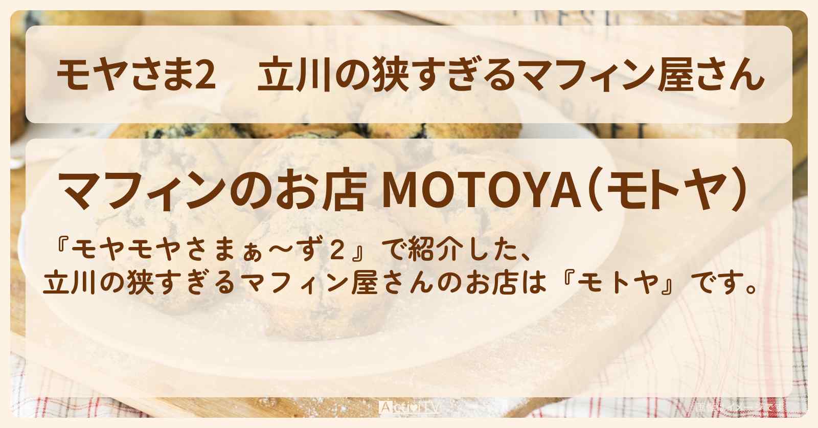 【モヤさま2】立川の狭すぎるマフィン屋さん『モトヤ』のお店・ロケ地〔モヤモヤさまぁ〜ず2〕