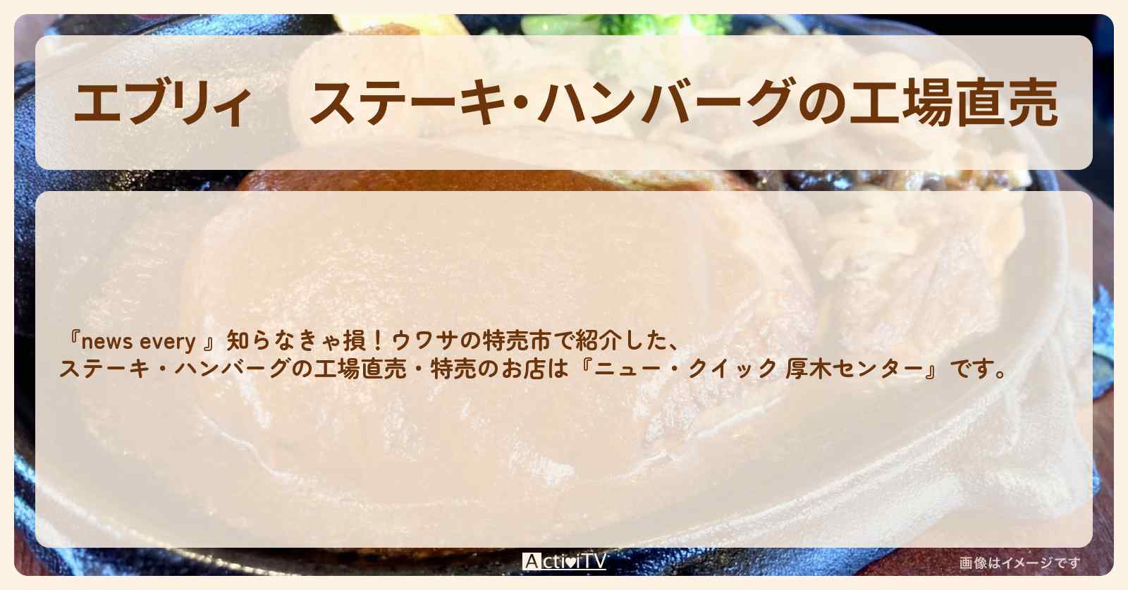 【エブリィ】ステーキ・ハンバーグの工場直売『ニュー・クイック 厚木センター』のお店情報 #every