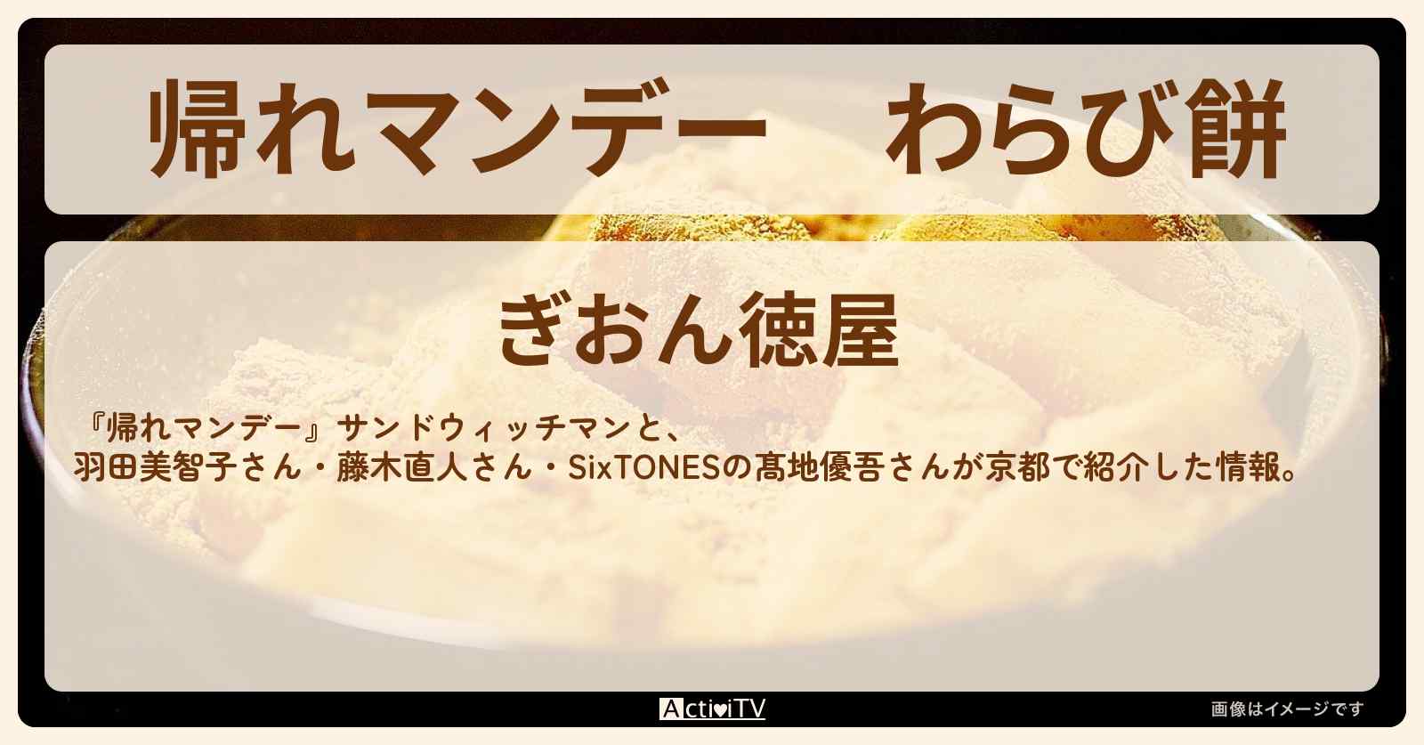 わらび餅　京都『ぎおん徳屋』のお店の場所〔藤木直人・髙地優吾〕