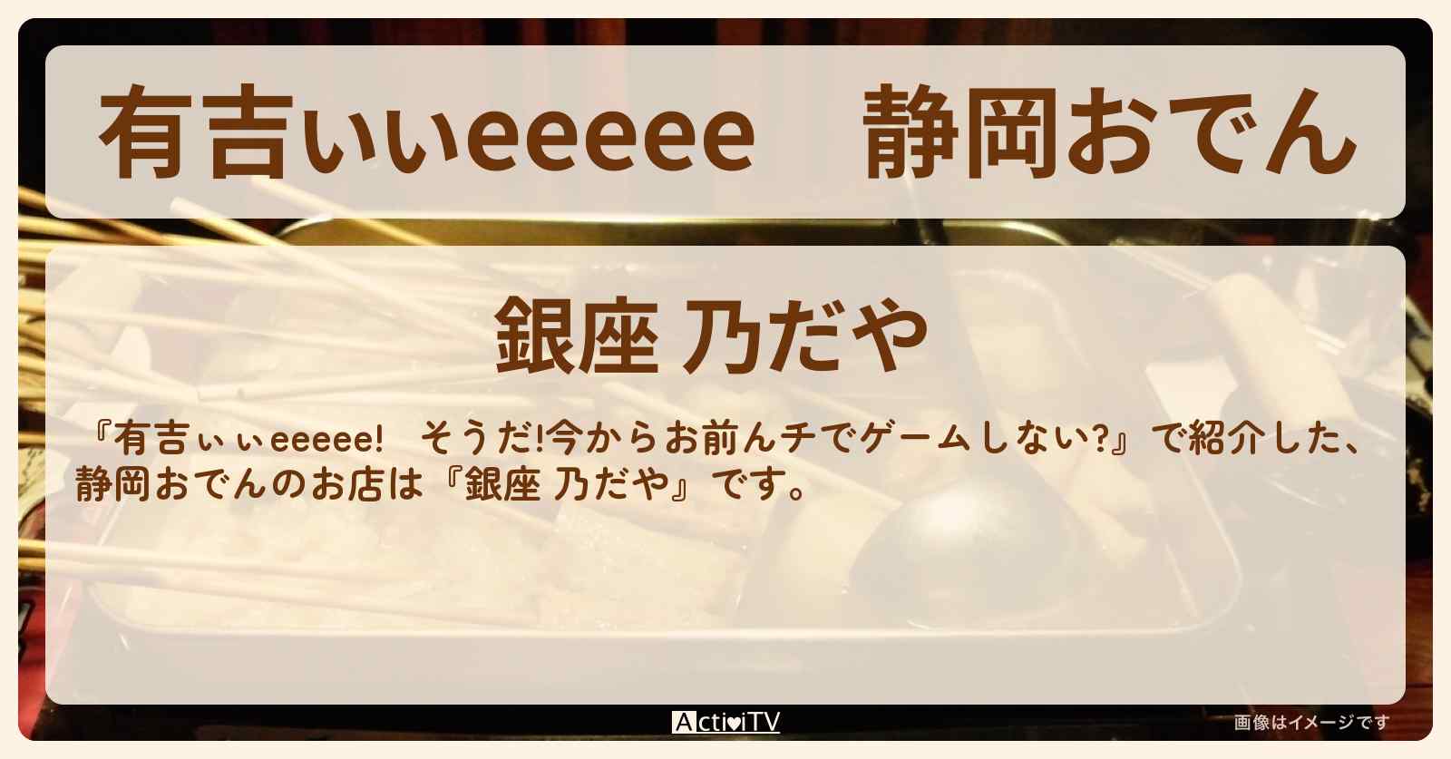 【有吉ぃぃeeeee】静岡おでん『銀座 乃だや』ロケ地のお店〔平尾帆夏・笑い飯〕