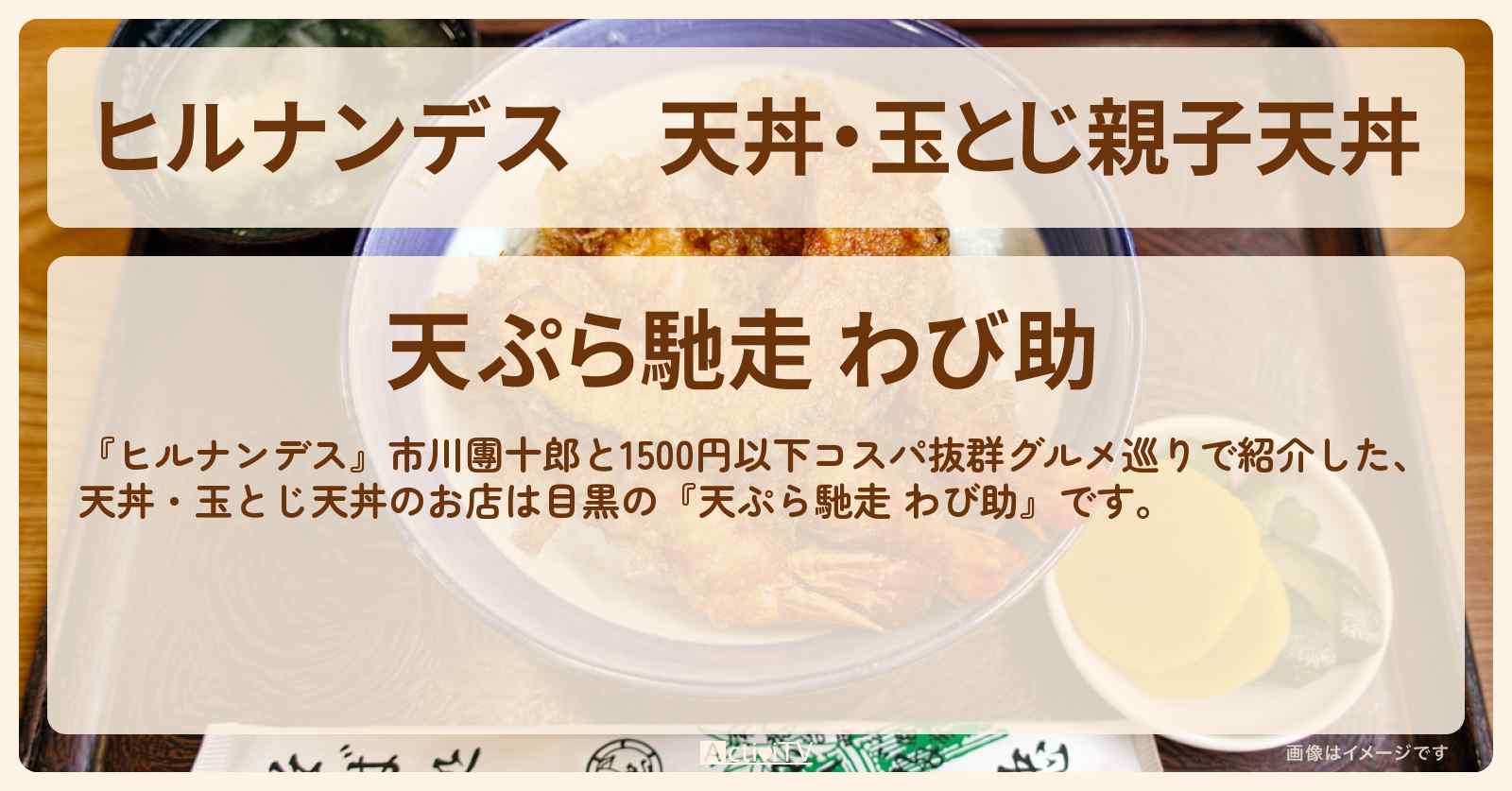 天丼・玉とじ親子天丼『天ぷら馳走 わび助（目黒）』1500円以下コスパグルメのお店情報〔市川團十郎〕