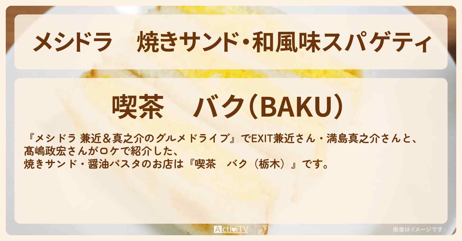 焼きサンド・和風味スパゲティ『喫茶 バク（栃木）』のお店情報〔EXIT兼近・満島真之介・髙嶋政宏〕