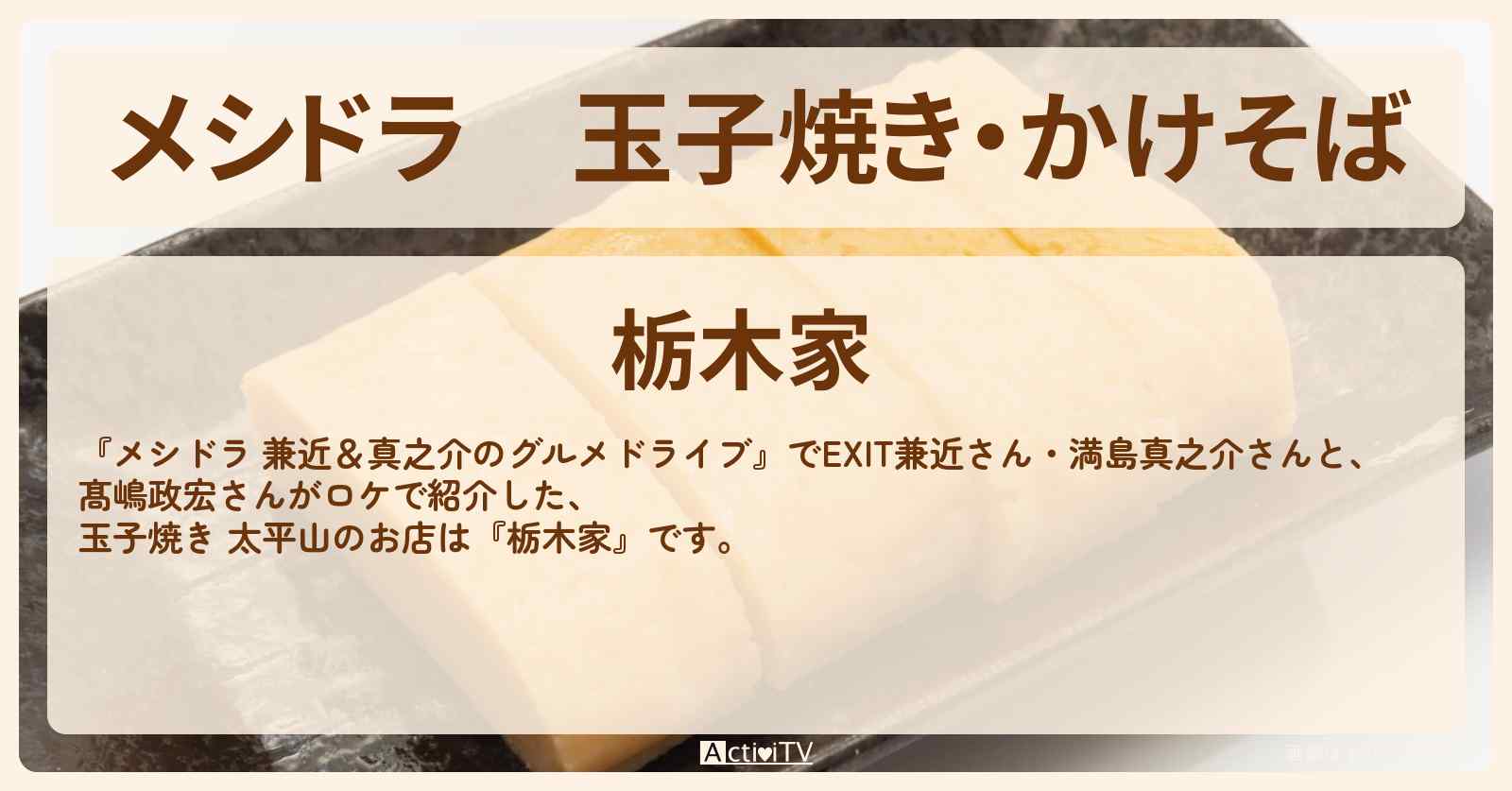玉子焼き・かけそば『栃木家（栃木・太平山）』のお店情報〔EXIT兼近・満島真之介・髙嶋政宏〕