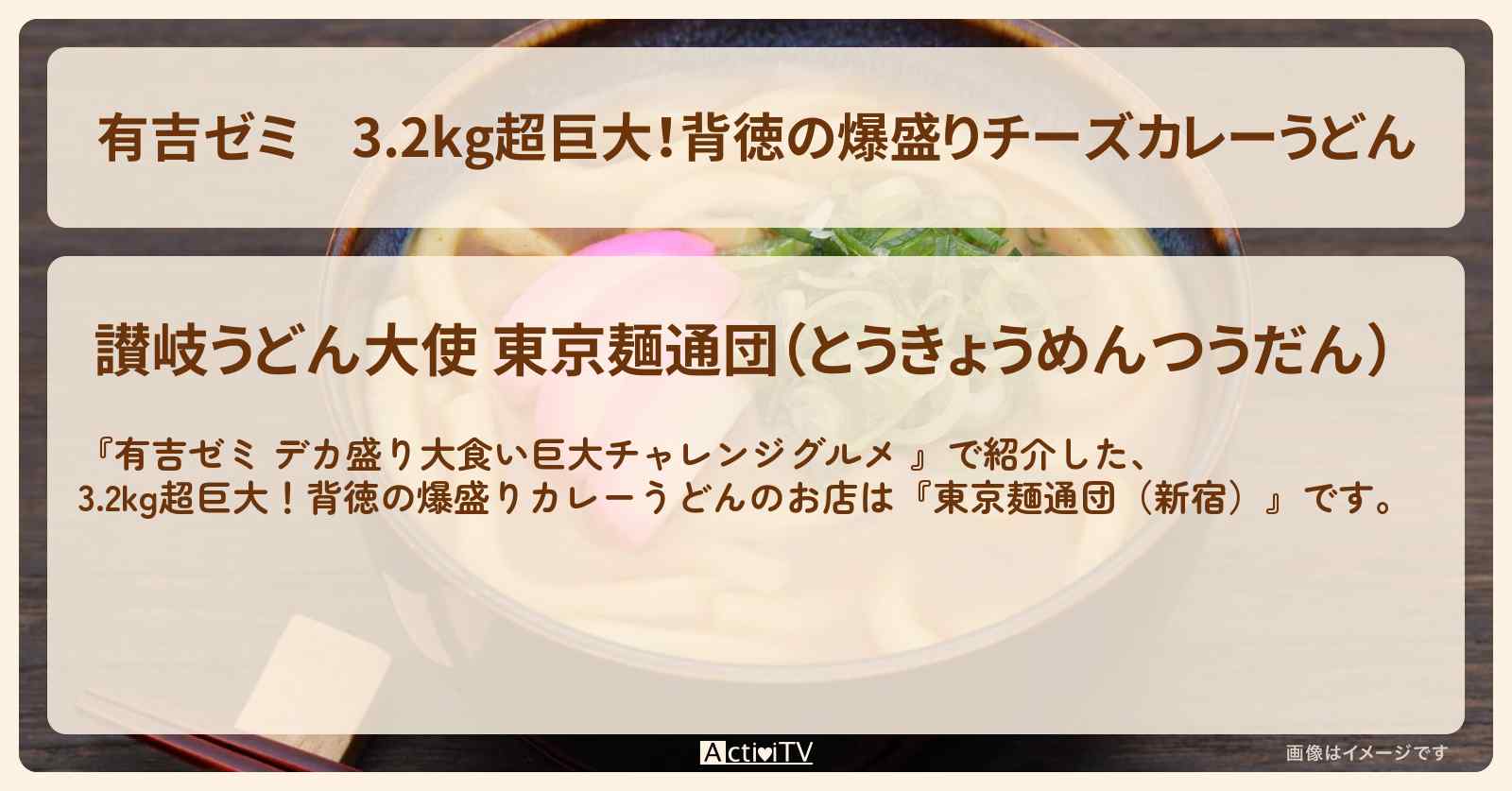 3.2kg超巨大！背徳の爆盛りチーズカレーうどん『東京麺通団（新宿）』のお店の場所「ギャル曽根 vs チャレンジグルメ」2025/3/3放送