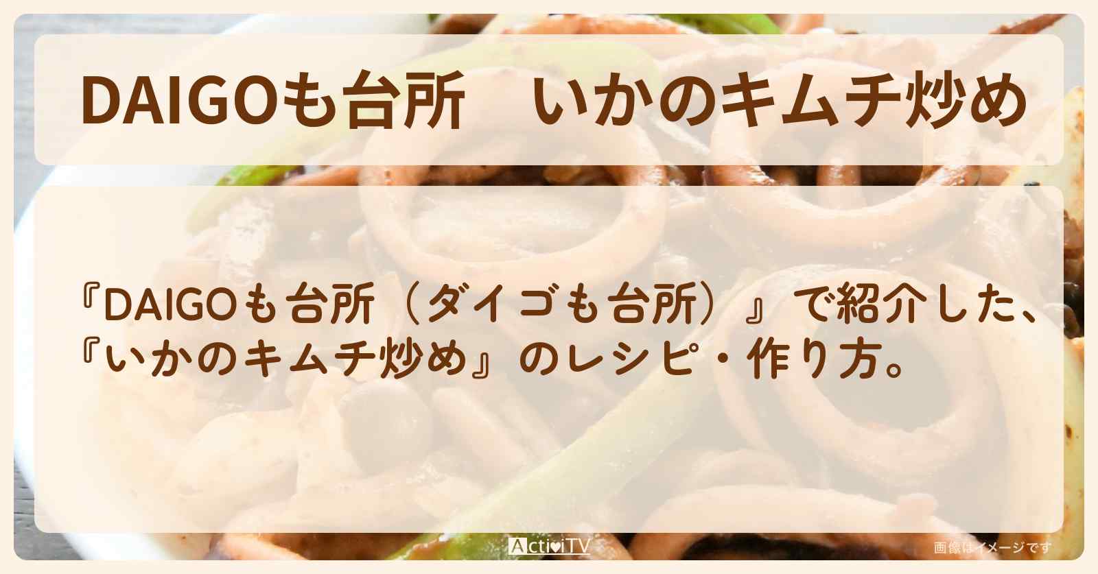 『いかのキムチ炒め』のレシピ・作り方を紹介〔ダイゴも台所〕
