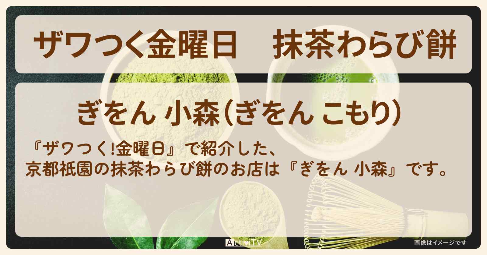 【ザワつく金曜日】抹茶わらび餅　北川景子『ぎをん 小森（京都祇園）』のお店の場所