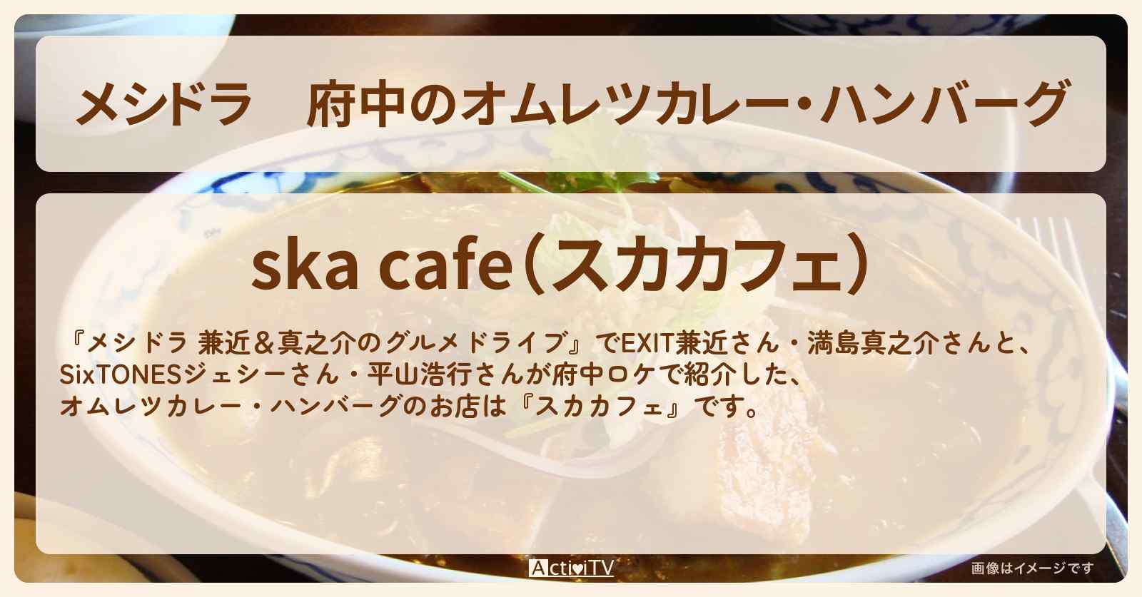府中のオムレツカレー・ハンバーグ『スカカフェ』のお店情報〔EXIT兼近・満島真之介・SixTONES・ジェシー・平山浩行〕