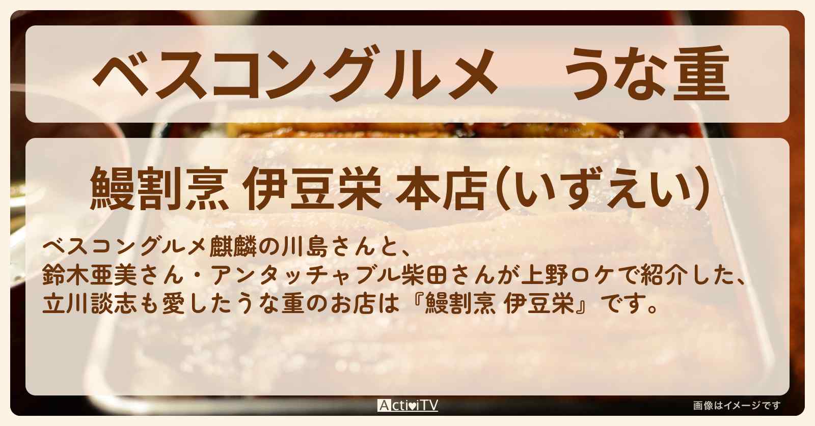 うな重　立川談志も愛した『鰻割烹 伊豆栄（上野）』のロケ地のお店〔鈴木亜美・柴田英嗣〕