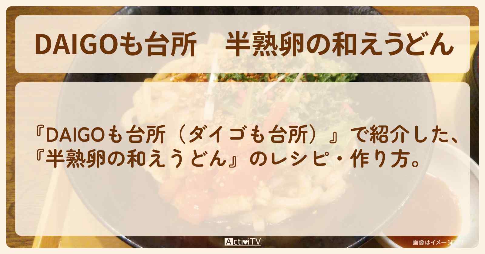 『半熟卵の和えうどん』のレシピ・作り方を紹介〔ダイゴも台所〕