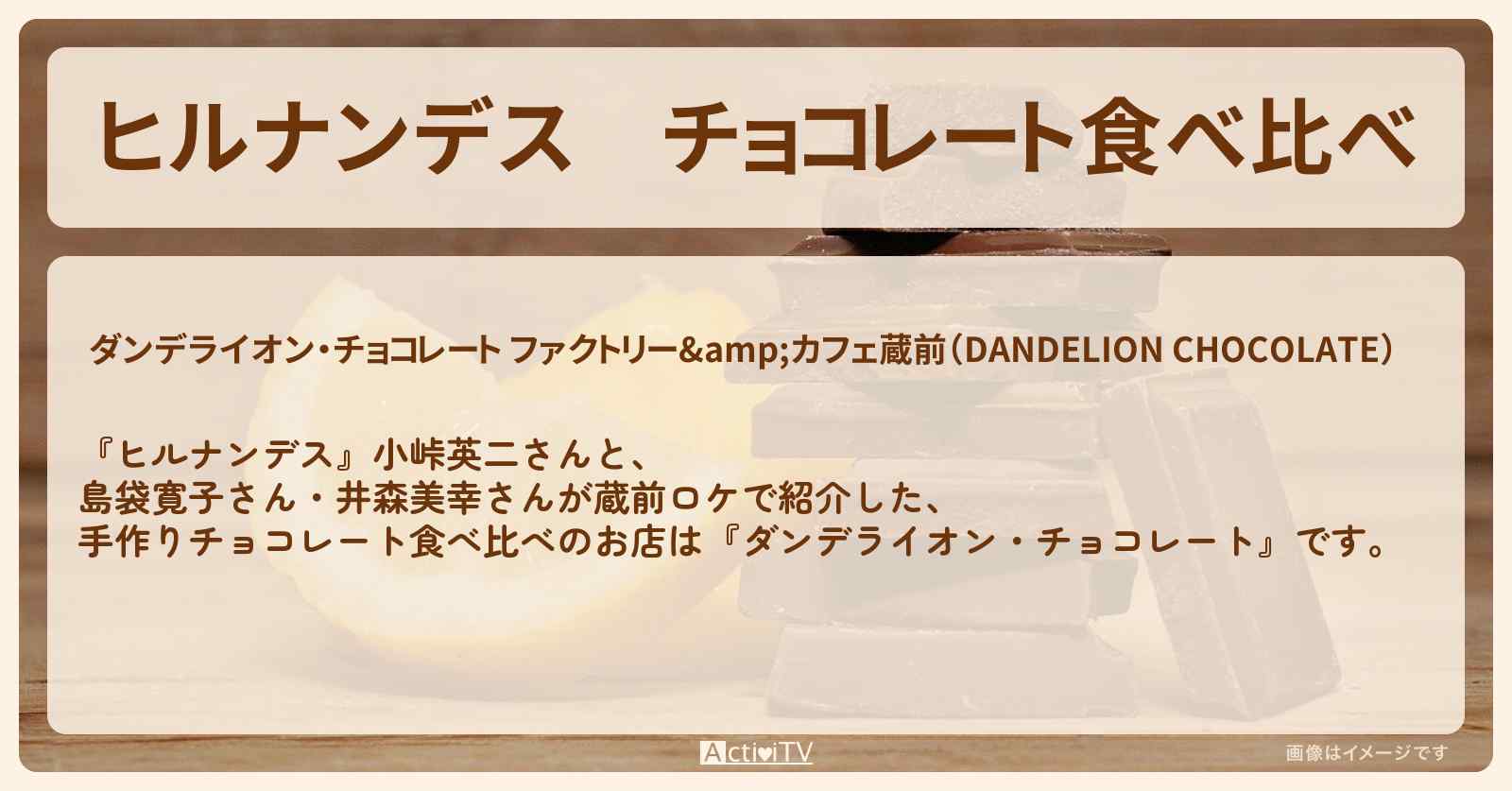 チョコレート食べ比べ『ダンデライオン・チョコレート（浅草・蔵前）』のお店情報〔井森美幸・島袋寛子〕