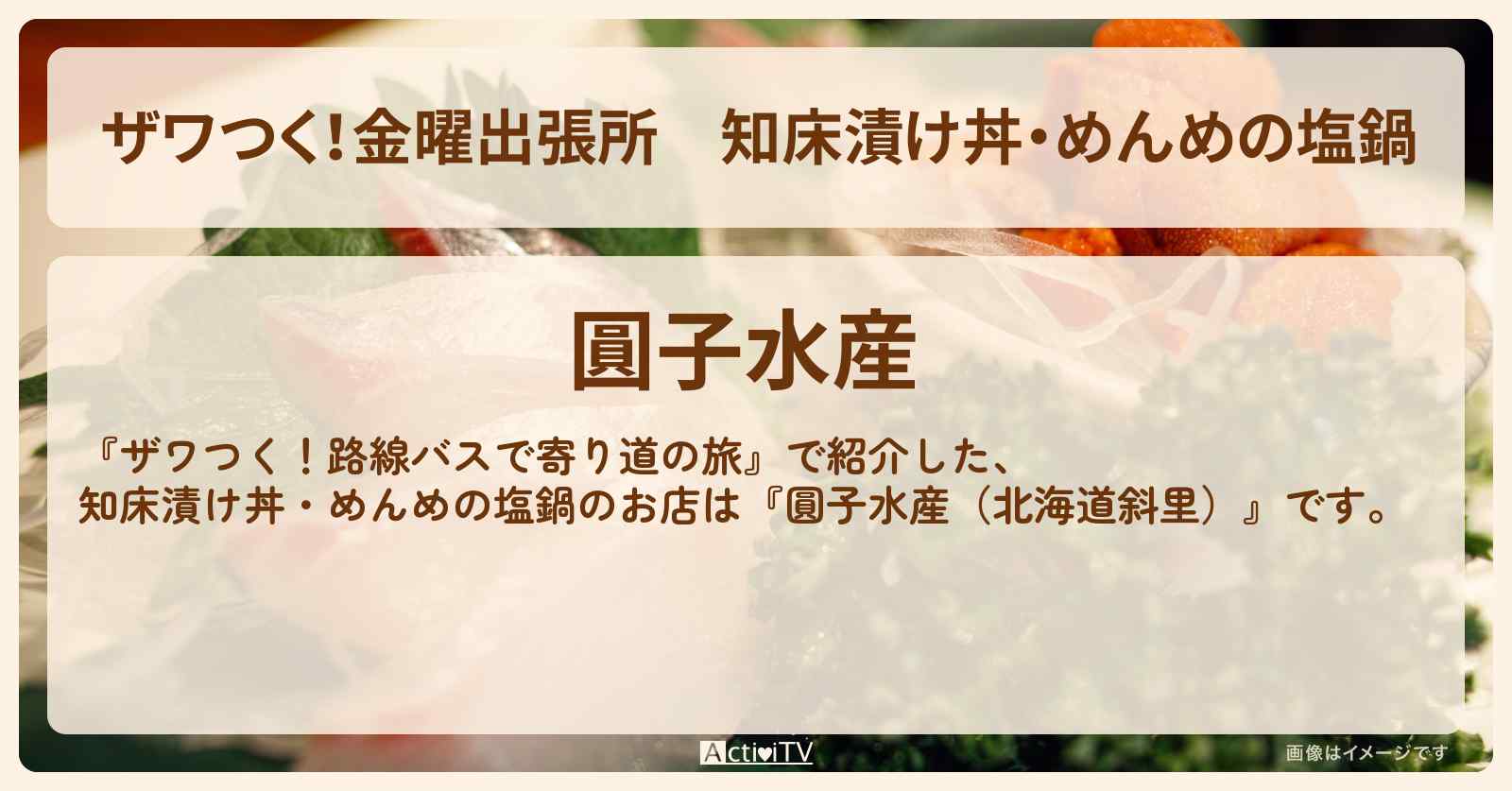 【ザワつく！金曜出張所】知床漬け丼・めんめの塩鍋『圓子水産（北海道斜里）』のお店の場所