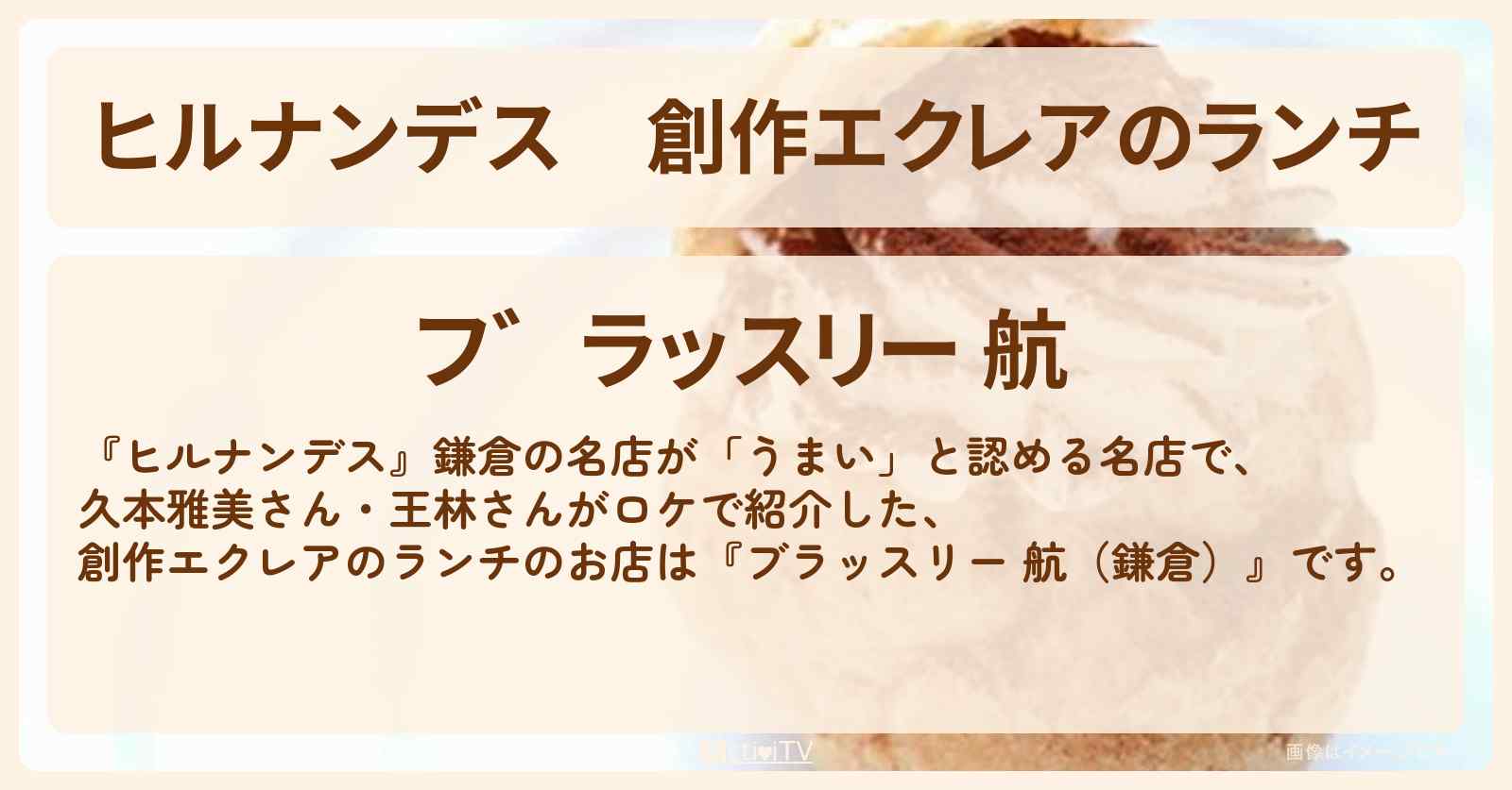 創作エクレアのランチ『ブラッスリー 航（北鎌倉）』のお店情報〔王林・久本雅美〕