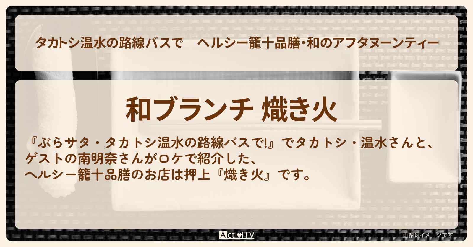 【タカトシ温水の路線バスで】ヘルシー籠十品膳・和のアフタヌーンティー『熾き火（墨田区・本所吾妻橋）』のお店の場所〔南明奈〕