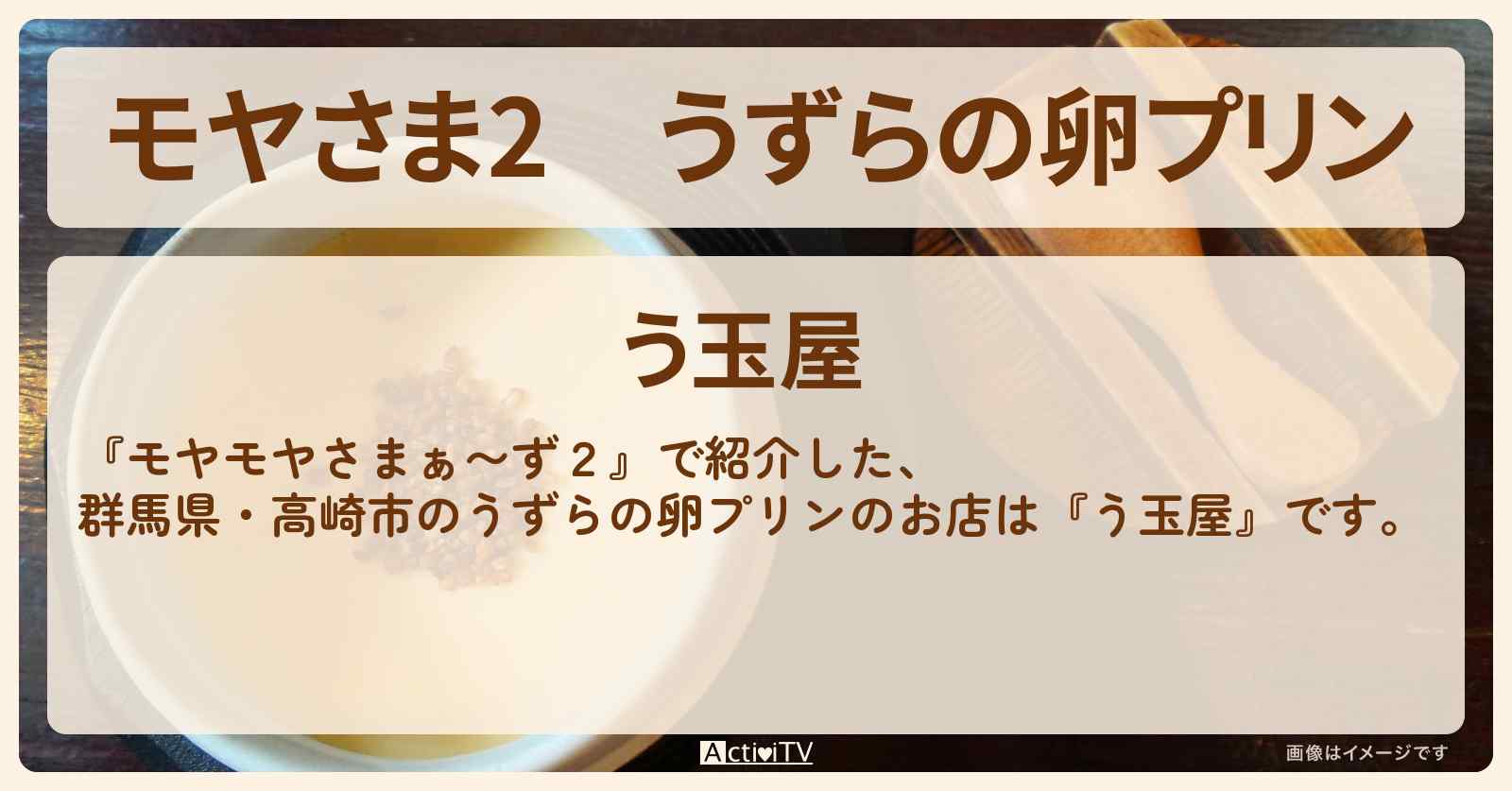 【モヤさま2】うずらの卵プリン『う玉屋』群馬県・高崎市のお店・ロケ地〔モヤモヤさまぁ〜ず2〕