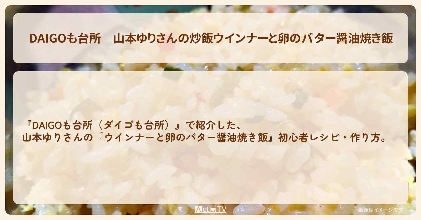 山本ゆりさんの炒飯『ウインナーと卵のバター醤油焼き飯』レシピ・作り方を紹介〔ダイゴも台所〕