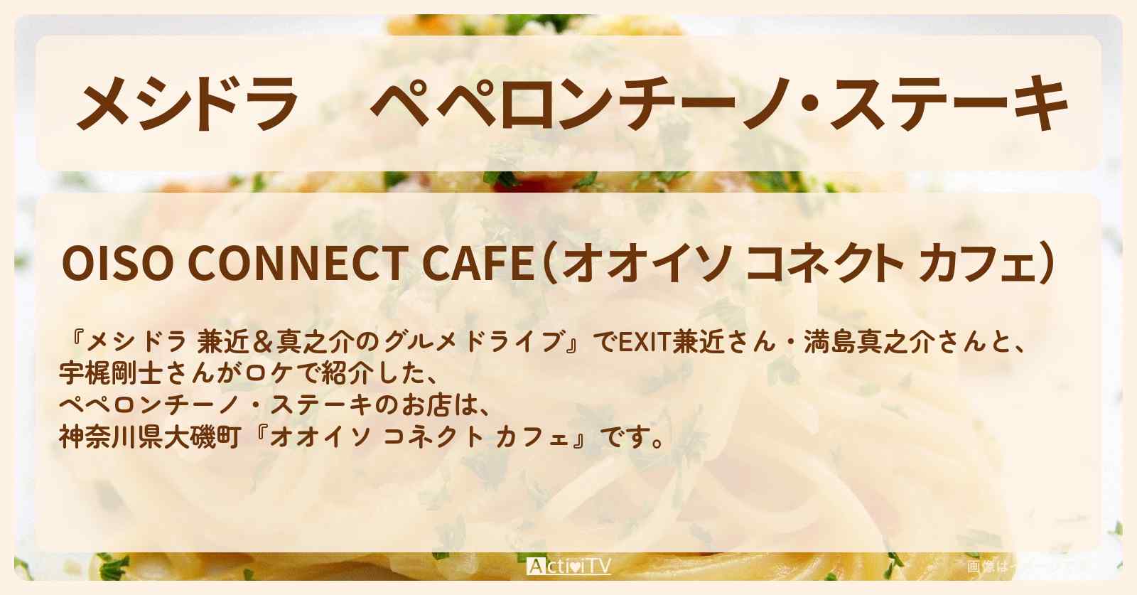 ペペロンチーノ・ステーキ『オオイソ コネクト カフェ（大磯）』のお店情報〔EXIT兼近・満島真之介・宇梶剛士〕