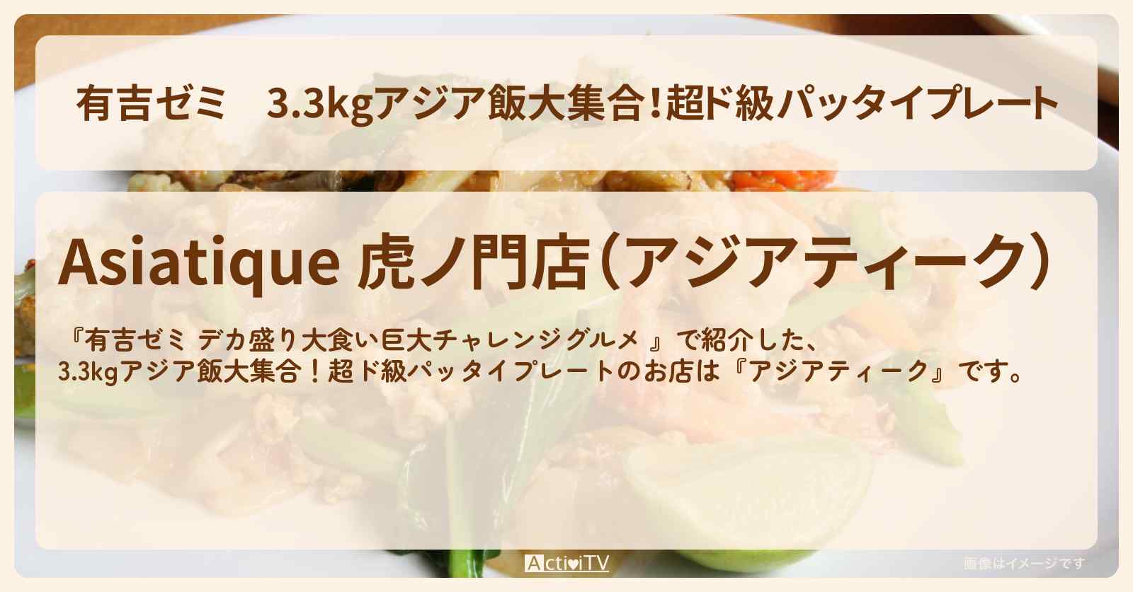 3.3kgアジア飯大集合！超ド級パッタイプレート『アジアティーク』のお店の場所「ギャル曽根 vs チャレンジグルメ」2025/3/24放送