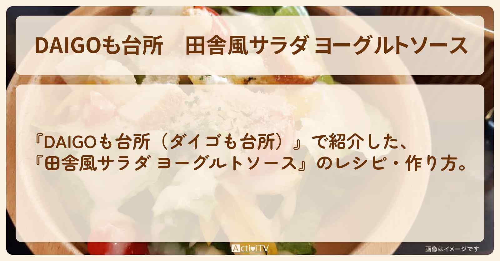 『田舎風サラダ ヨーグルトソース』のレシピ・作り方を紹介〔ダイゴも台所〕
