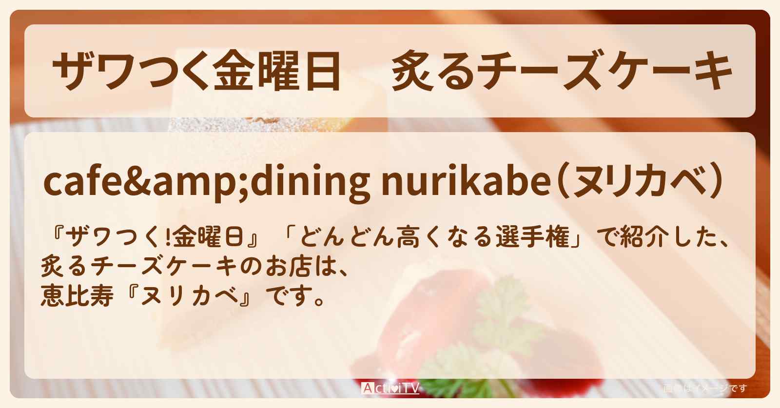 【ザワつく金曜日】炙るチーズケーキ『ヌリカベ（恵比寿）』のお店の場所