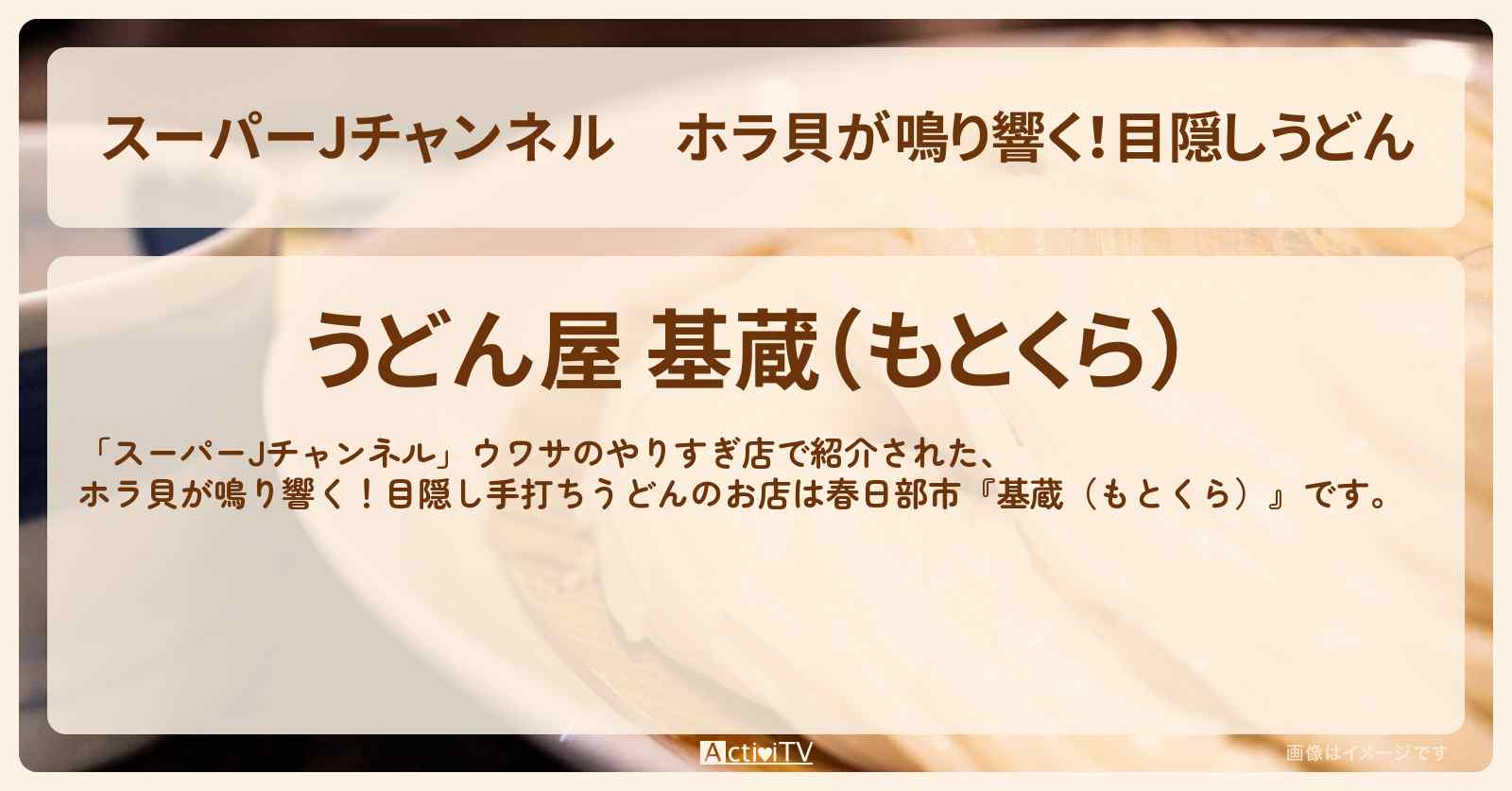 ホラ貝が鳴り響く！目隠しうどん『基蔵（もとくら）』春日部市のお店の場所 2025/3/28放送