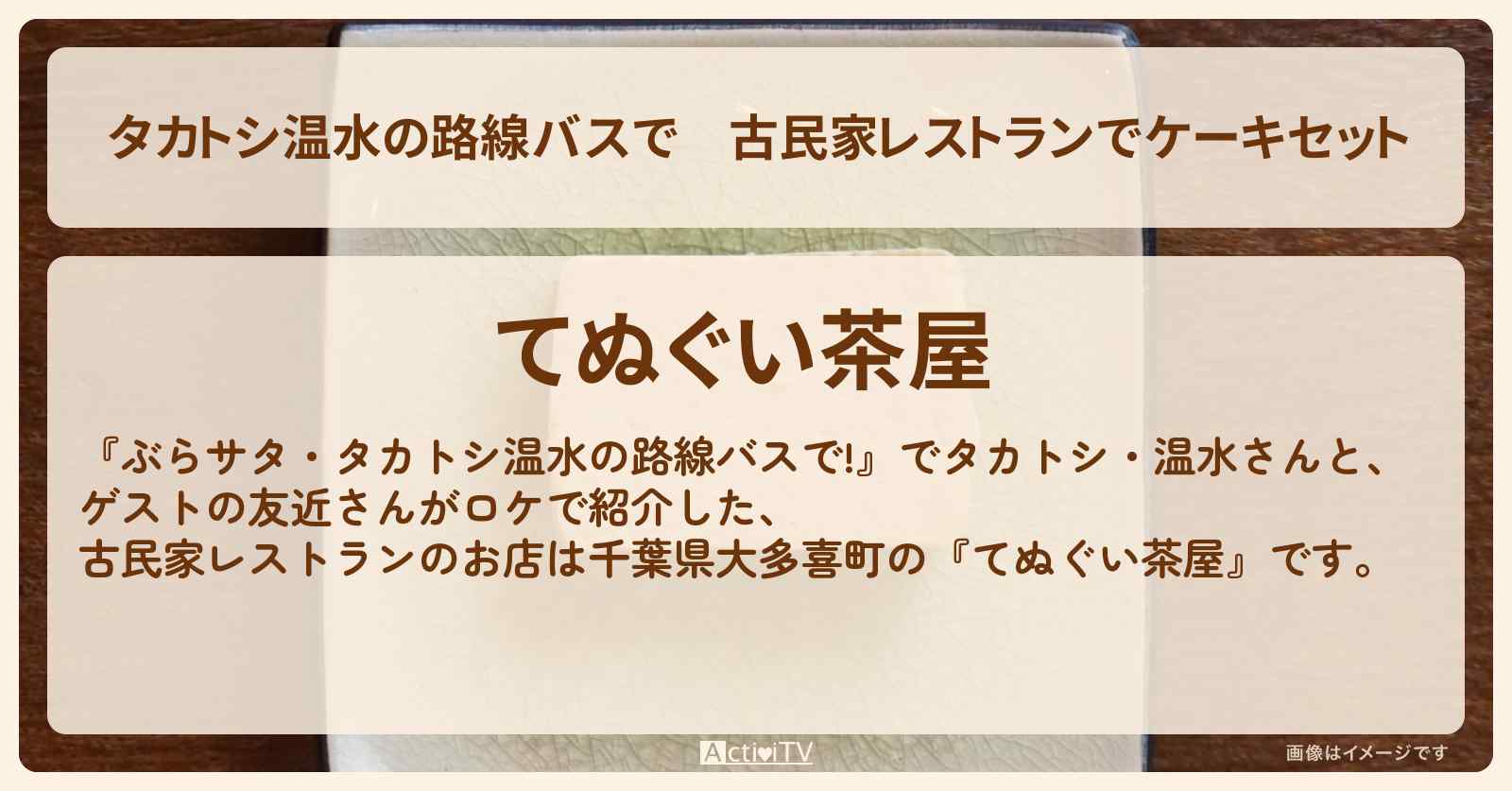 【タカトシ温水の路線バスで】古民家レストランでケーキセット『てぬぐい茶屋（千葉県大多喜町）』のお店の場所〔友近〕