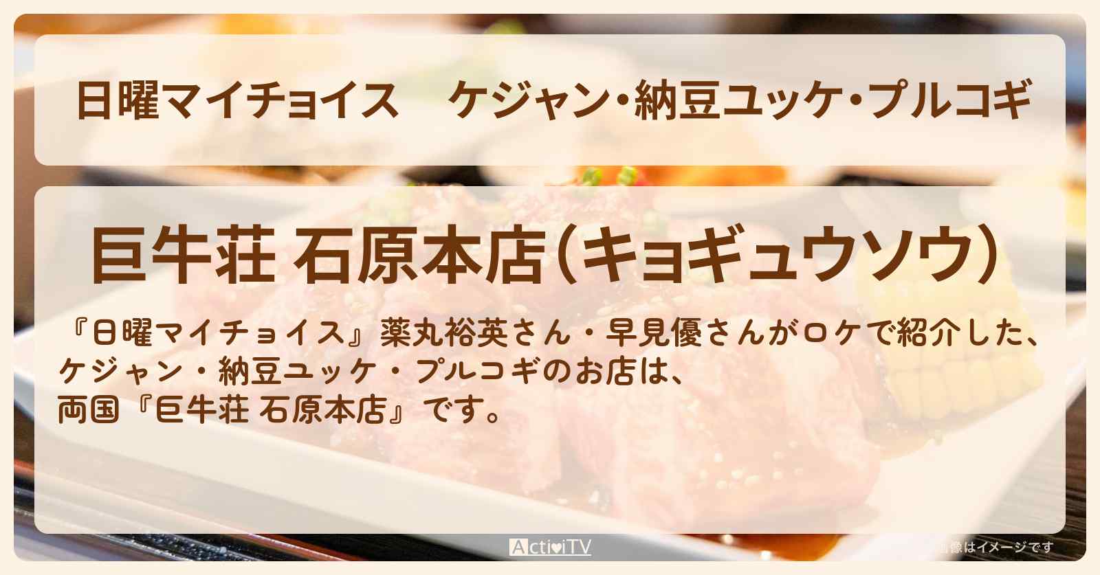 ケジャン・納豆ユッケ・プルコギ『巨牛荘 石原本店』両国の焼肉のお店情報〔薬丸裕英・早見優〕