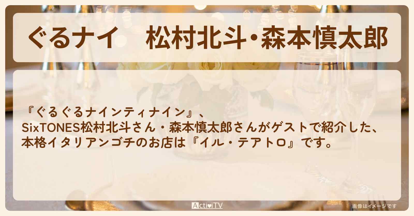 【ぐるナイ】松村北斗・森本慎太郎　本格イタリアンゴチ『イル・テアトロ』のお店の場所
