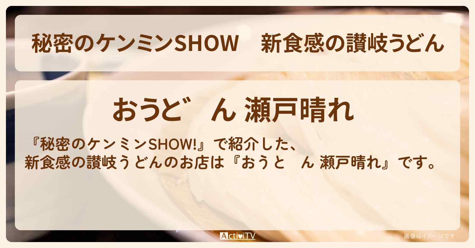 新食感の讃岐うどん『おうどん 瀬戸晴れ』のお店情報〔ケンミンショー〕