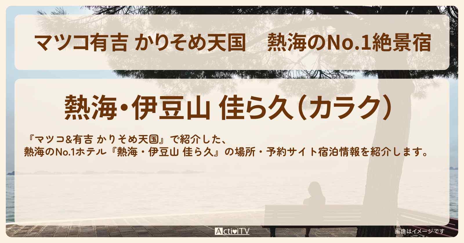 【マツコ有吉 かりそめ天国】熱海のNo.1絶景宿『熱海・伊豆山 佳ら久』の場所・予約サイト宿泊情報〔大久保佳代子〕