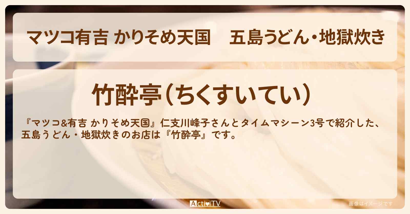 【マツコ有吉 かりそめ天国】五島うどん・地獄炊き『竹酔亭』のお店の場所〔タイムマシーン3号・仁支川峰子〕