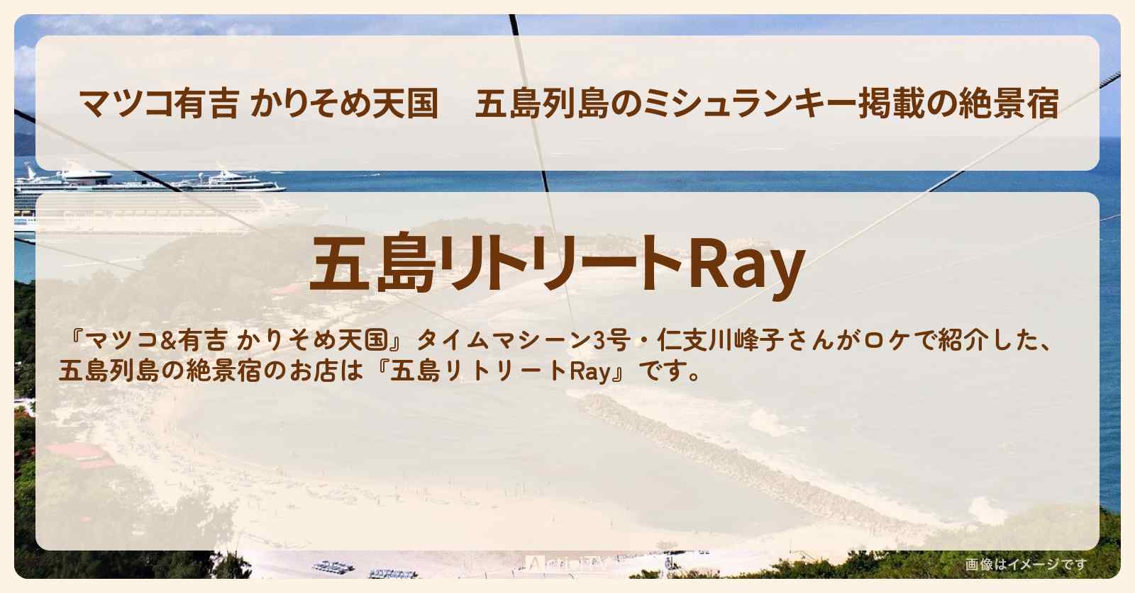 【マツコ有吉 かりそめ天国】五島列島のミシュランキー掲載の絶景宿『五島リトリートRay』のお店の場所〔タイムマシーン3号・仁支川峰子〕