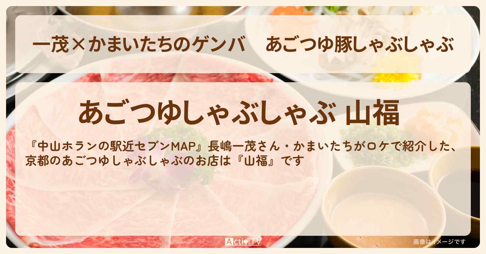 【一茂×かまいたちのゲンバ】あごつゆ豚しゃぶしゃぶ 京都『山福』のお店の場所〔長嶋一茂・かまいたち〕